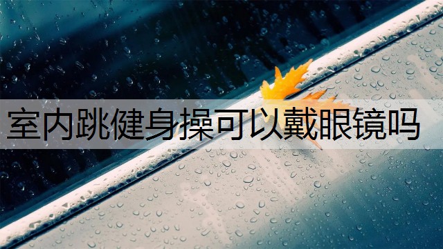 室内跳健身操可以戴眼镜吗